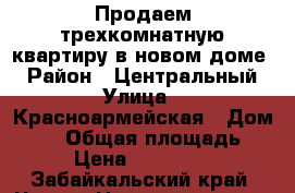 Продаем трехкомнатную квартиру в новом доме. › Район ­ Центральный › Улица ­ Красноармейская › Дом ­ 54 › Общая площадь ­ 97 › Цена ­ 5 350 000 - Забайкальский край, Чита г. Недвижимость » Квартиры продажа   . Забайкальский край